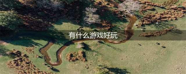 2021有什么游戏比较好玩推荐 好玩的游戏排行榜前十名(有什么游戏好玩)