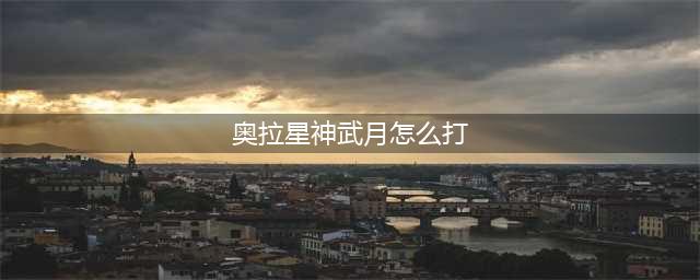 《奥拉星》手游神武月怎么打 神武月打法攻略(奥拉星神武月怎么打)