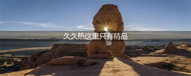 久久久久久久久久久久久久久久久[热门高清影视资源](久久热这里只有精品)