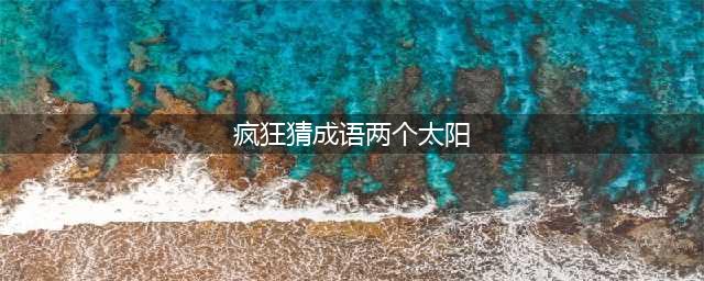 《疯狂猜成语》两个太阳一条线答案是什么(疯狂猜成语两个太阳)