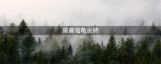 《魔兽世界怀旧服》wlk海龟坐骑获取方法
