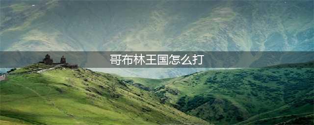 《一零计划》哥布林王国打法阵容推荐 哥布林王国通关教程攻略(哥布林王国怎么打)