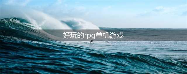 单机rpg手游2021排行榜推荐 十大好玩的单机rpg游戏合集(好玩的rpg单机游戏)