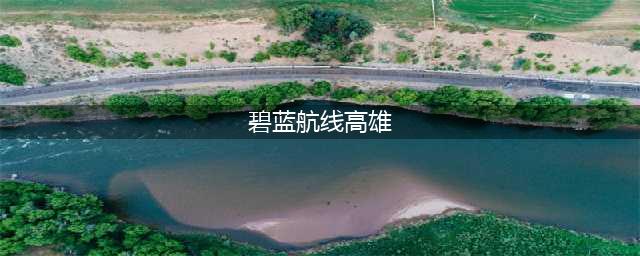 《碧蓝航线》獒的真名 高雄的原型介绍(碧蓝航线高雄)