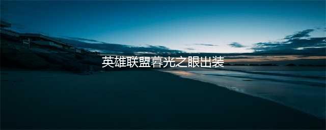 英雄联盟11.19暮光之眼怎么出装 慎强势装备推荐(英雄联盟暮光之眼出装)