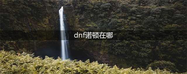 《dnf》诺顿马西莫格在哪 110诺顿马西莫格位置分享