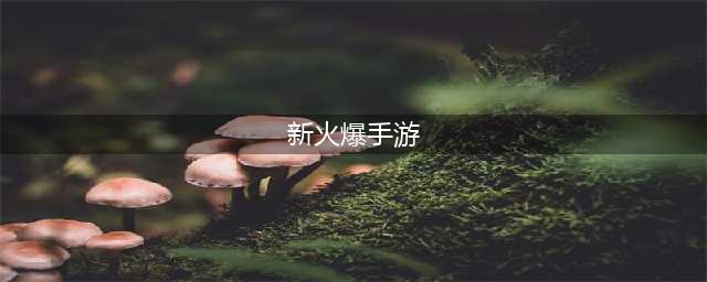 最新火爆手游推荐 最新火爆手游有什么2022(新火爆手游)