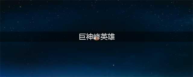 巨神峰有什么英雄(巨神峰英雄)