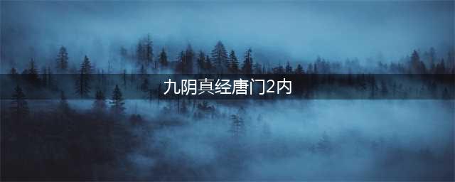 《九阴真经2》唐门二内任务怎么做 唐门二内任务完成攻略分享(九阴真经唐门2内)