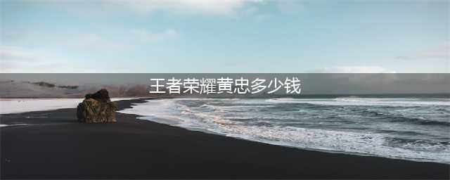 《王者荣耀》黄忠新皮肤多少钱 黄忠五虎将烈魂价格一览(王者荣耀黄忠多少钱)