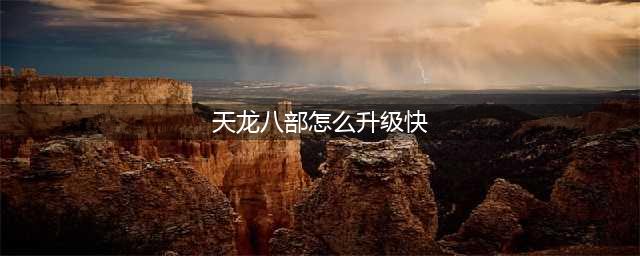新天龙八部怎么快速升级 快速升级方法详解