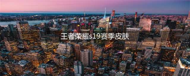 《王者荣耀》S19赛季皮肤是什么 S19赛季皮肤一览