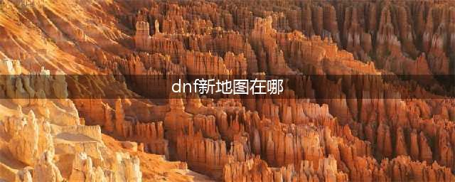 DNF毁灭之地在哪里进 毁灭之地地图进入方法(dnf新地图在哪)