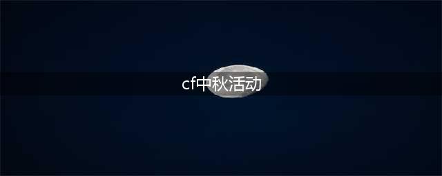 《穿越火线》2020中秋庆典活动有哪些 必中永久活动入口分享(cf中秋活动)