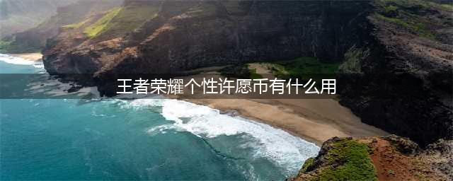 《王者荣耀》个性许愿币有什么用 个性许愿币作用介绍