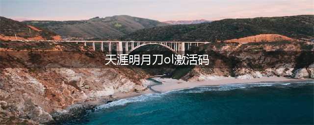 天涯明月刀激活码怎么抢 天涯明月刀最新激活码抢码攻略(天涯明月刀ol激活码)
