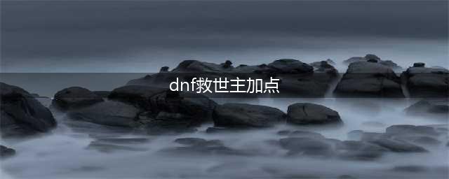 《DNF》救世主如何加点 救世主加点攻略(dnf救世主加点)