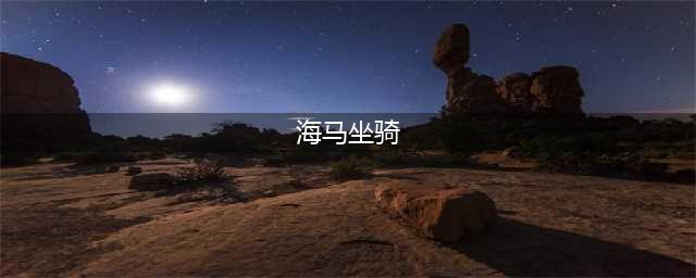 浮生为卿歌海马坐骑怎么获得 坐骑海马获取方法介绍(海马坐骑)
