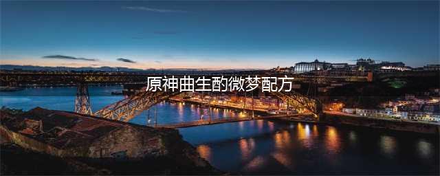 《原神》曲生酌微梦混合类配方大全