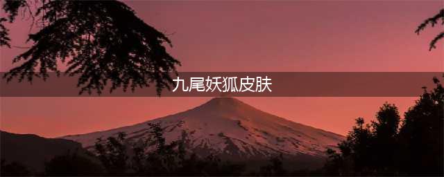 lol九尾妖狐皮肤多少钱(九尾妖狐皮肤)
