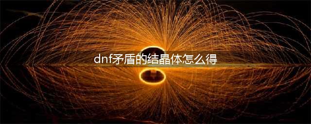 dnf矛盾的结晶体怎么得 dnf矛盾的结晶体怎么得每天30个