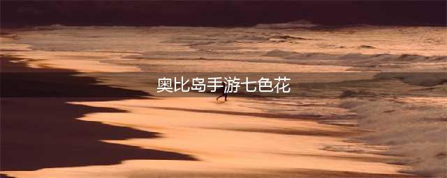 《奥比岛》手游七色花在哪 七色花位置及任务攻略