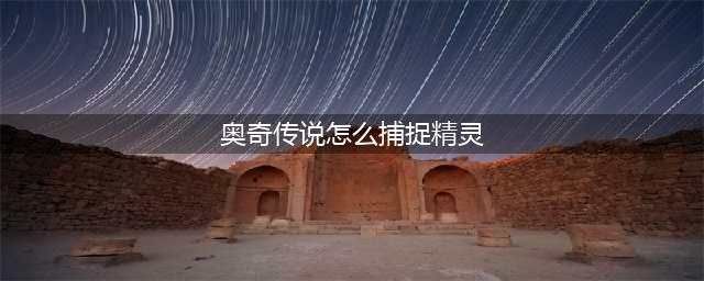 奥奇传说怎么捕捉精灵-捕捉精灵方法(奥奇传说怎么捕捉精灵)