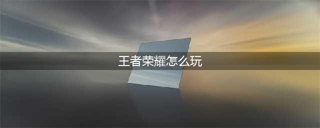 王者荣耀怎么玩