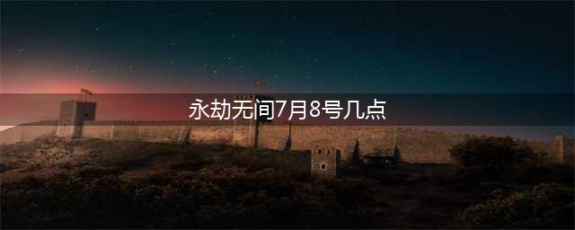 永劫无间7月8号几点开服