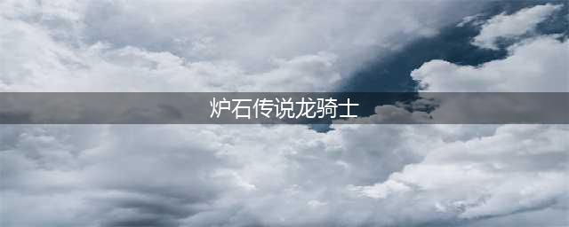 《炉石传说》龙骑士塔瑞萨怎么样 龙骑士塔瑞萨卡牌图鉴(炉石传说龙骑士)