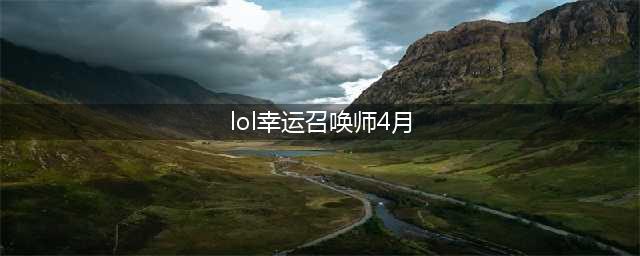 《lol》4月幸运召唤师地址分享 2021年4月幸运召唤师入口一览(lol幸运召唤师4月)