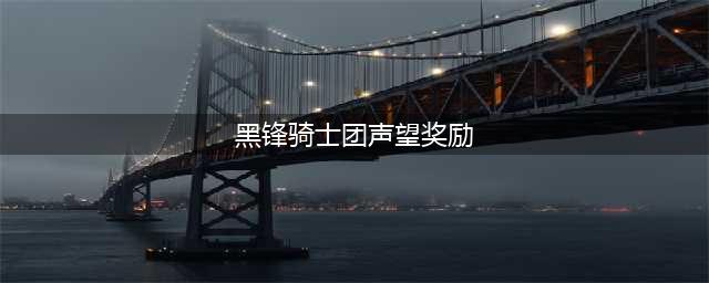 《魔兽世界》黑锋骑士团声望奖励有哪些 黑锋骑士团声望奖励一览