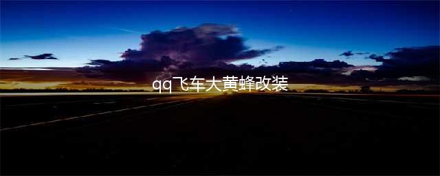 《QQ飞车手游》金刃黄蜂怎么改装 金刃黄蜂改装思路分享(qq飞车大黄蜂改装)