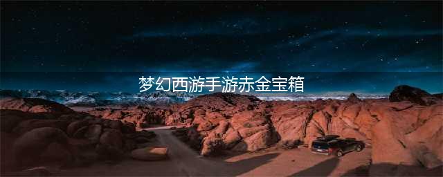 《梦幻西游》手游赤金宝箱怎么样 赤金宝箱详解(梦幻西游手游赤金宝箱)