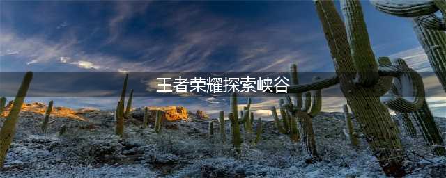 《王者荣耀》探索峡谷怎么玩 探索峡谷玩法技巧流程教程(王者荣耀探索峡谷)