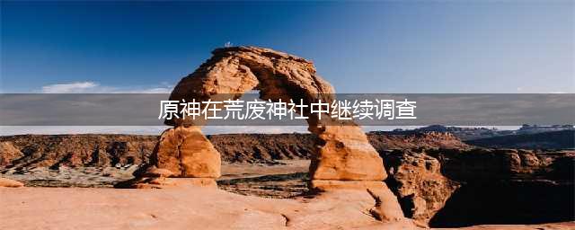 原神在荒废神社中继续调查攻略