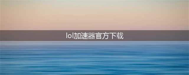 英雄联盟加速器官方下载 LOL手游加速器下载地址
