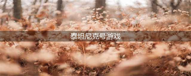泰坦尼克号游戏下载安装2022 泰坦尼克号下载官网(泰坦尼克号游戏)