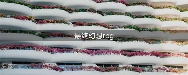 史上最伟大的RPG《最终幻想》系列是如何炼成的(最终幻想rpg)