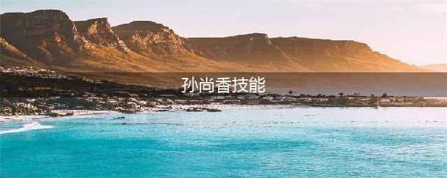 《王者荣耀》孙尚香技能介绍及技能解析