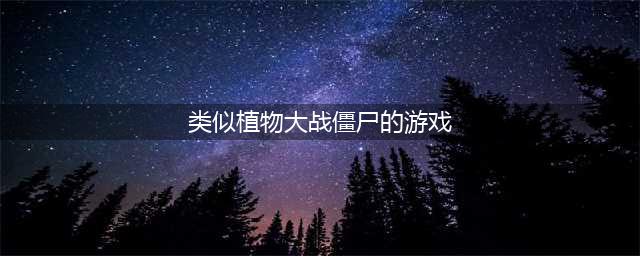 2022十大类似于植物大战僵尸的游戏 最好玩的植物大战僵尸游戏(类似植物大战僵尸的游戏)