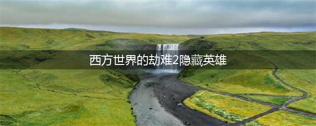 《西方世界劫难》隐藏英雄密码是什么 隐藏英雄密码详情分享(西方世界的劫难2隐藏英雄)