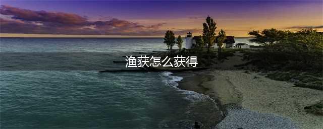 《原神》渔获的获取方式 渔获武器怎么获取