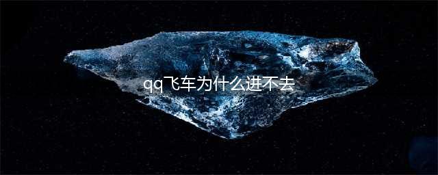 《QQ飞车手游》为什么无法进入游戏 QQ飞车手游进不去怎么回事(qq飞车为什么进不去)