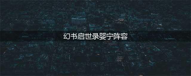 幻书启世录婴宁阵容 婴宁最强阵容推荐