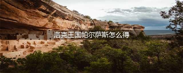 《洛克王国》帕尔萨斯如何获取 获得方法分享(洛克王国帕尔萨斯怎么得)