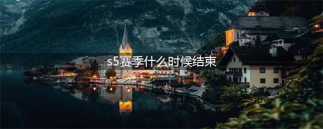 英雄联盟手游S5赛季什么时候结束？S5赛季比赛结束时间说明(s5赛季什么时候结束)