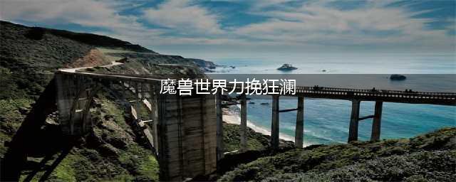 《魔兽世界》怀旧服wlk力挽狂澜任务攻略