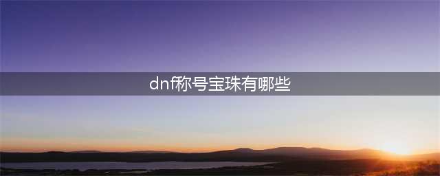 dnf附魔称号的宝珠有哪些(dnf称号宝珠有哪些)