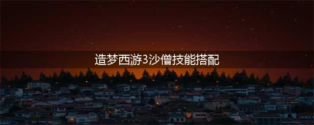 造梦西游3沙僧技能搭配